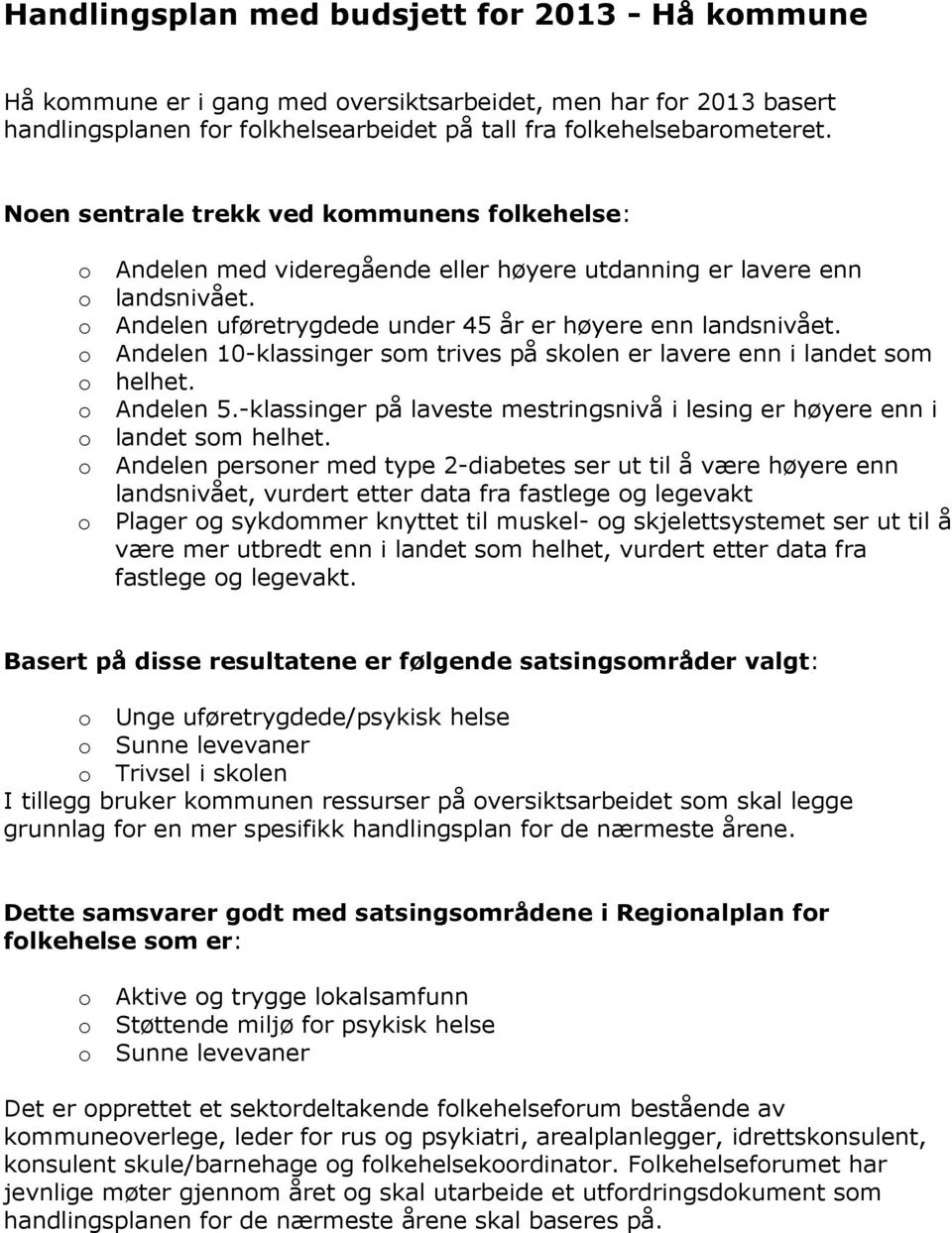 Andelen 10-klassinger sm trives på sklen er lavere enn i landet sm helhet. Andelen 5.-klassinger på laveste mestringsnivå i lesing er høyere enn i landet sm helhet.