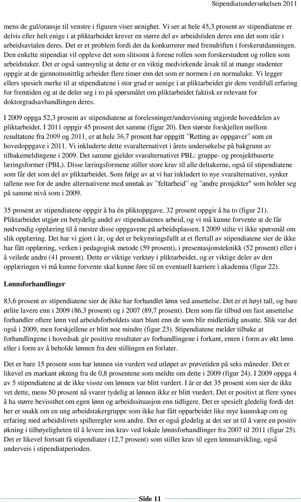 Det er et problem fordi det da konkurrerer med fremdriften i forskerutdanningen. Den enkelte stipendiat vil oppleve det som slitsomt å forene rollen som forskerstudent og rollen som arbeidstaker.