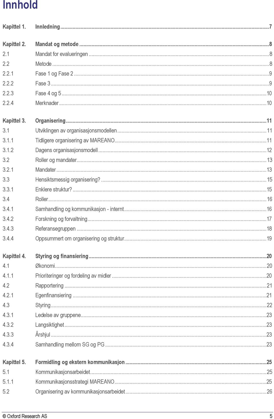 ..13 3.3 Hensiktsmessig organisering?... 15 3.3.1 Enklere struktur?...15 3.4 Roller... 16 3.4.1 Samhandling og kommunikasjon - internt...16 3.4.2 Forskning og forvaltning...17 3.4.3 Referansegruppen.