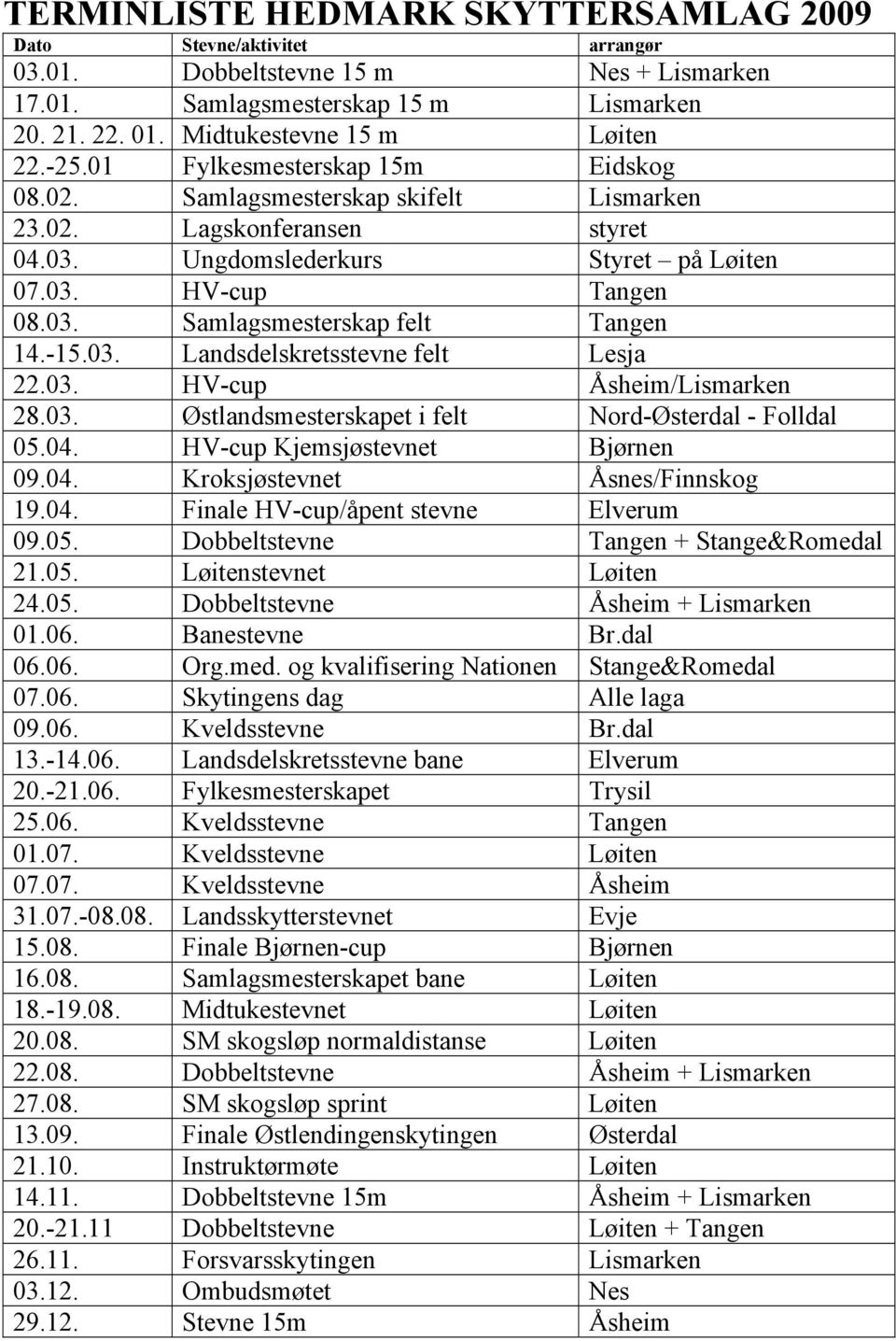 -15.03. Landsdelskretsstevne felt Lesja 22.03. HV-cup Åsheim/Lismarken 28.03. Østlandsmesterskapet i felt Nord-Østerdal - Folldal 05.04. HV-cup Kjemsjøstevnet Bjørnen 09.04. Kroksjøstevnet Åsnes/Finnskog 19.