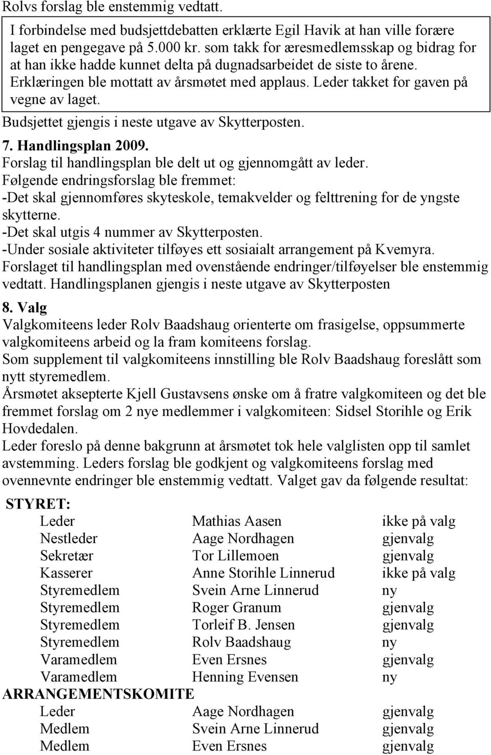 Leder takket for gaven på vegne av laget. Budsjettet gjengis i neste utgave av Skytterposten. 7. Handlingsplan 2009. Forslag til handlingsplan ble delt ut og gjennomgått av leder.