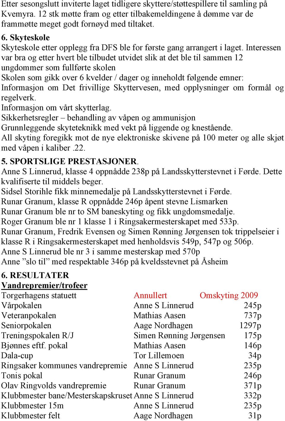 Interessen var bra og etter hvert ble tilbudet utvidet slik at det ble til sammen 12 ungdommer som fullførte skolen Skolen som gikk over 6 kvelder / dager og inneholdt følgende emner: Informasjon om