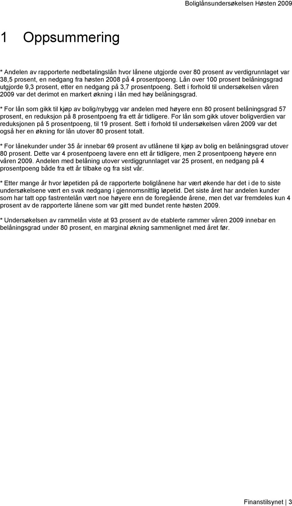 * For lån som gikk til kjøp av bolig/nybygg var andelen med høyere enn 80 prosent belåningsgrad 57 prosent, en reduksjon på 8 prosentpoeng fra ett år tidligere.