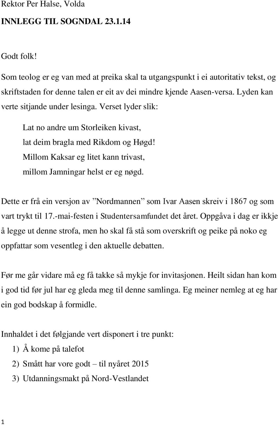 Verset lyder slik: Lat no andre um Storleiken kivast, lat deim bragla med Rikdom og Høgd! Millom Kaksar eg litet kann trivast, millom Jamningar helst er eg nøgd.