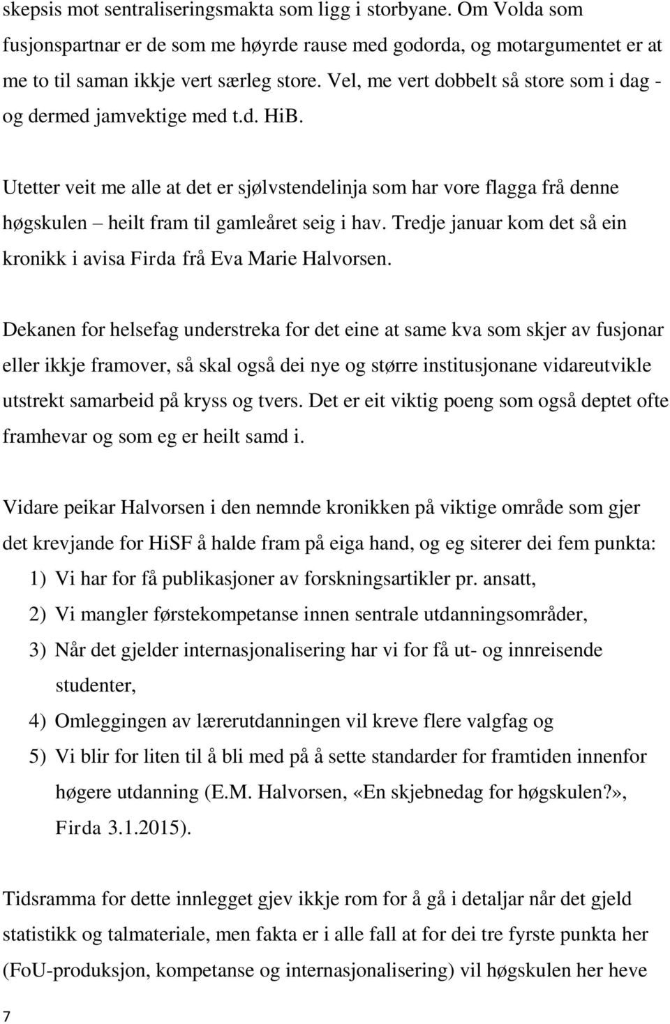 Utetter veit me alle at det er sjølvstendelinja som har vore flagga frå denne høgskulen heilt fram til gamleåret seig i hav. Tredje januar kom det så ein kronikk i avisa Firda frå Eva Marie Halvorsen.