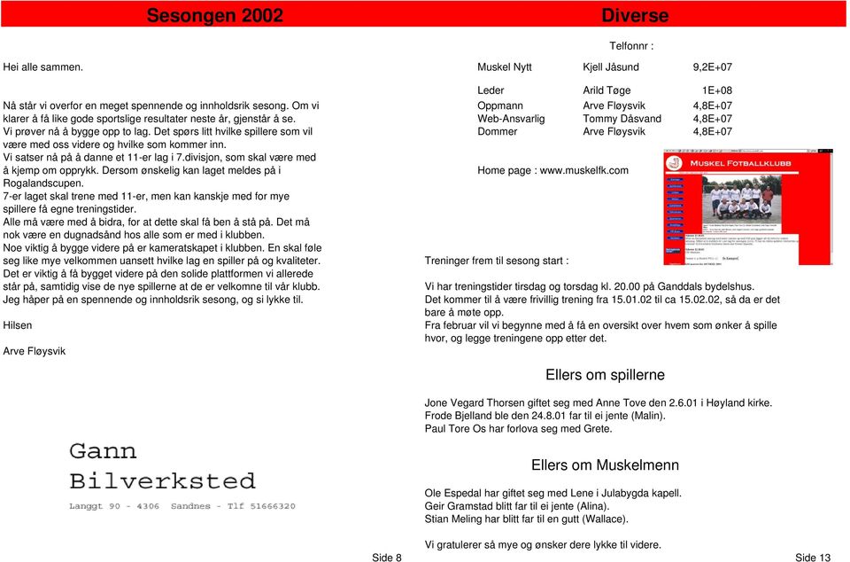 Det spørs litt hvilke spillere som vil Dommer Arve Fløysvik 4,8E+07 være med oss videre og hvilke som kommer inn. Vi satser nå på å danne et 11-er lag i 7.