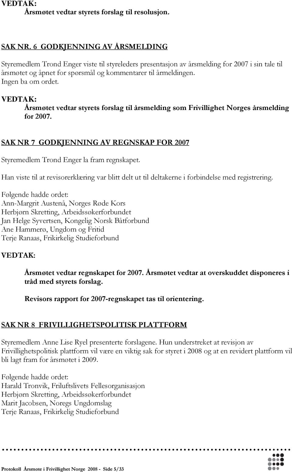 Ingen ba om ordet. VEDTAK: Årsmøtet vedtar styrets forslag til årsmelding som Frivillighet Norges årsmelding for 2007.