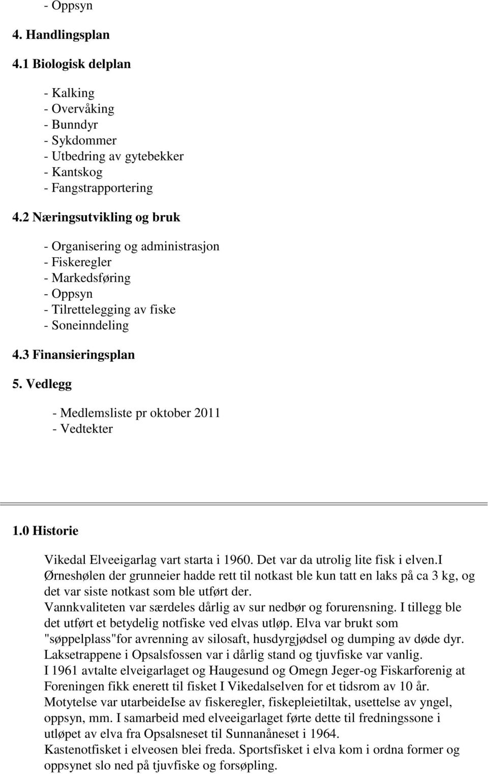 Vedlegg - Medlemsliste pr oktober 2011 - Vedtekter 1.0 Historie Vikedal Elveeigarlag vart starta i 1960. Det var da utrolig lite fisk i elven.