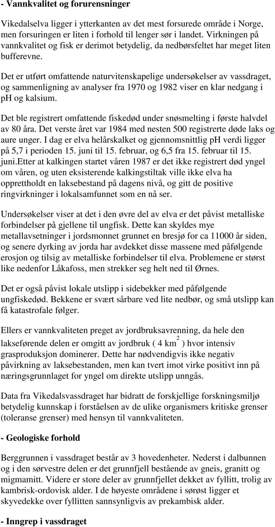 Det er utført omfattende naturvitenskapelige undersøkelser av vassdraget, og sammenligning av analyser fra 1970 og 1982 viser en klar nedgang i ph og kalsium.