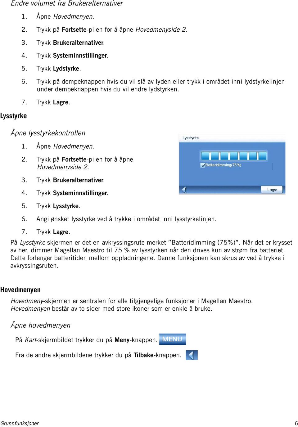 Åpne lysstyrkekontrollen 1. Åpne Hovedmenyen. 2. Trykk på Fortsette-pilen for å åpne Hovedmenyside 2. 3. Trykk Brukeralternativer. 4. Trykk Systeminnstillinger. 5. Trykk Lysstyrke. 6.