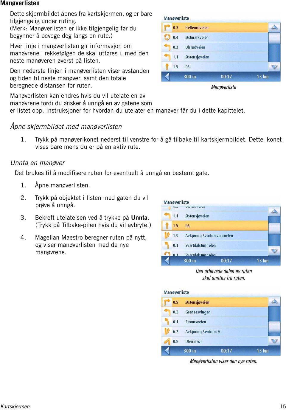 Den nederste linjen i manøverlisten viser avstanden og tiden til neste manøver, samt den totale beregnede distansen for ruten.