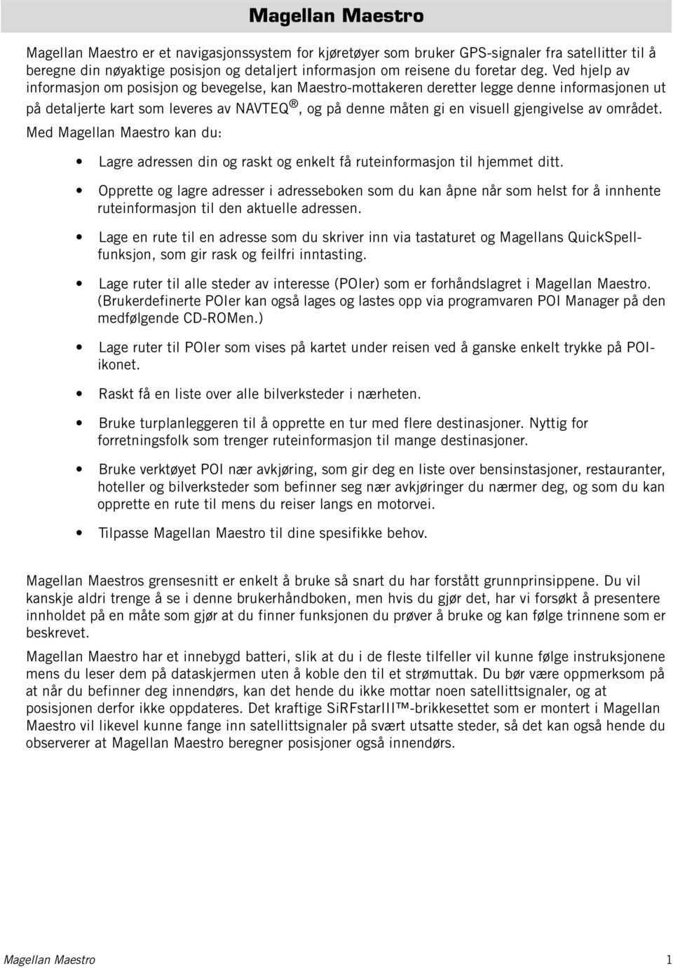 gjengivelse av området. Med Magellan Maestro kan du: Lagre adressen din og raskt og enkelt få ruteinformasjon til hjemmet ditt.