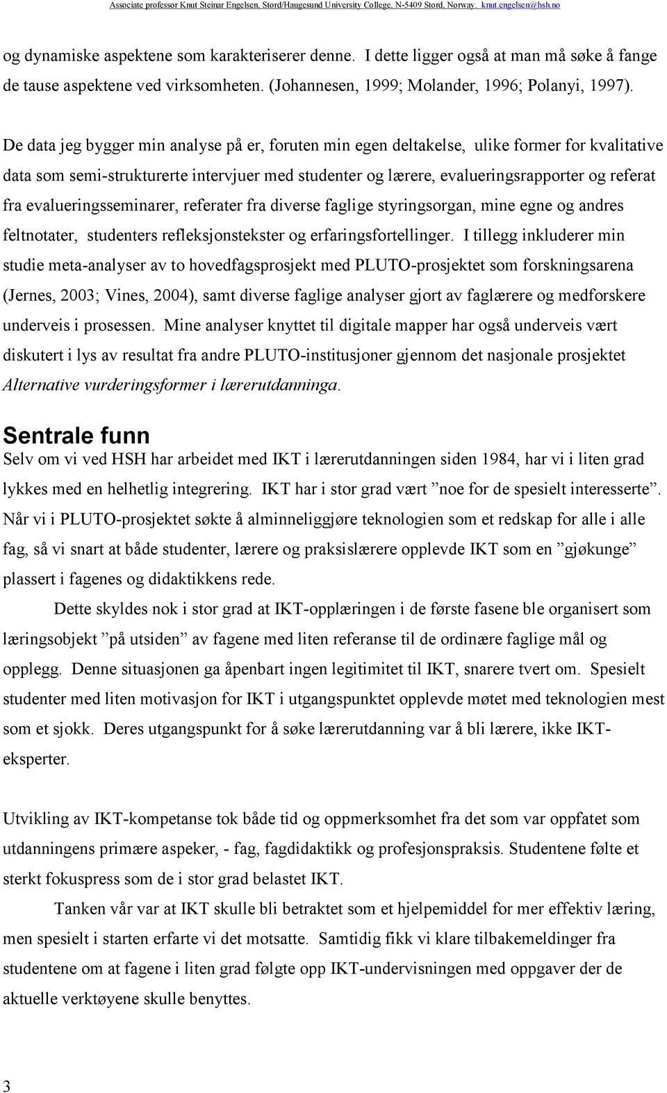 evalueringsseminarer, referater fra diverse faglige styringsorgan, mine egne og andres feltnotater, studenters refleksjonstekster og erfaringsfortellinger.