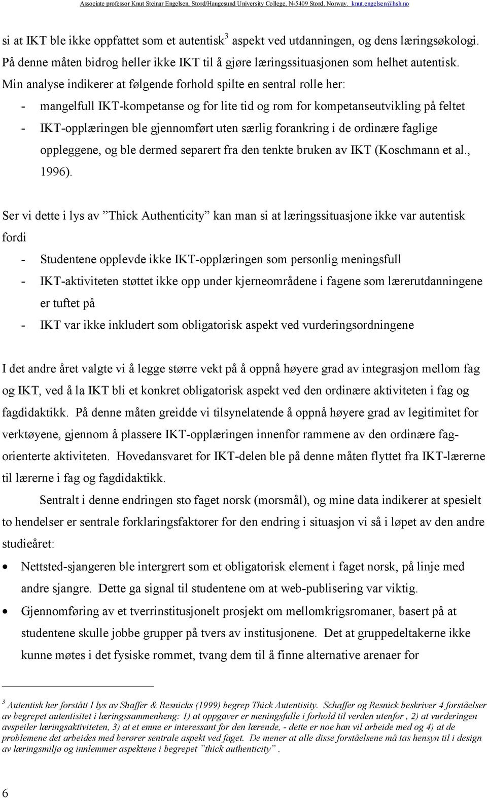 særlig forankring i de ordinære faglige oppleggene, og ble dermed separert fra den tenkte bruken av IKT (Koschmann et al., 1996).