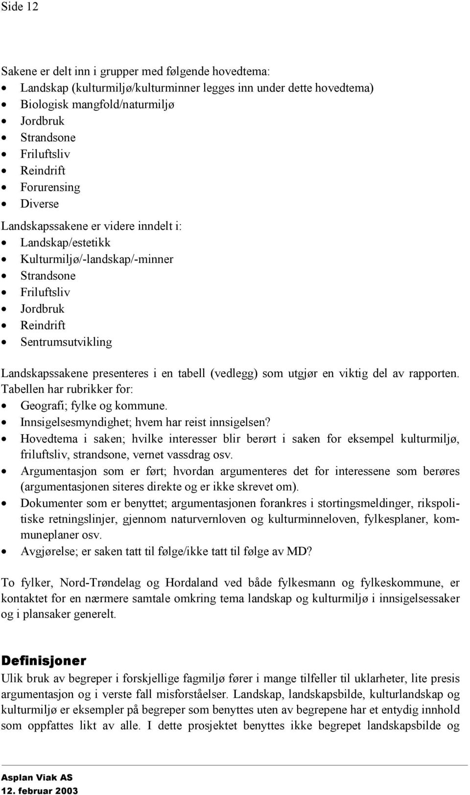 presenteres i en tabell (vedlegg) som utgjør en viktig del av rapporten. Tabellen har rubrikker for: Geografi; fylke og kommune. Innsigelsesmyndighet; hvem har reist innsigelsen?