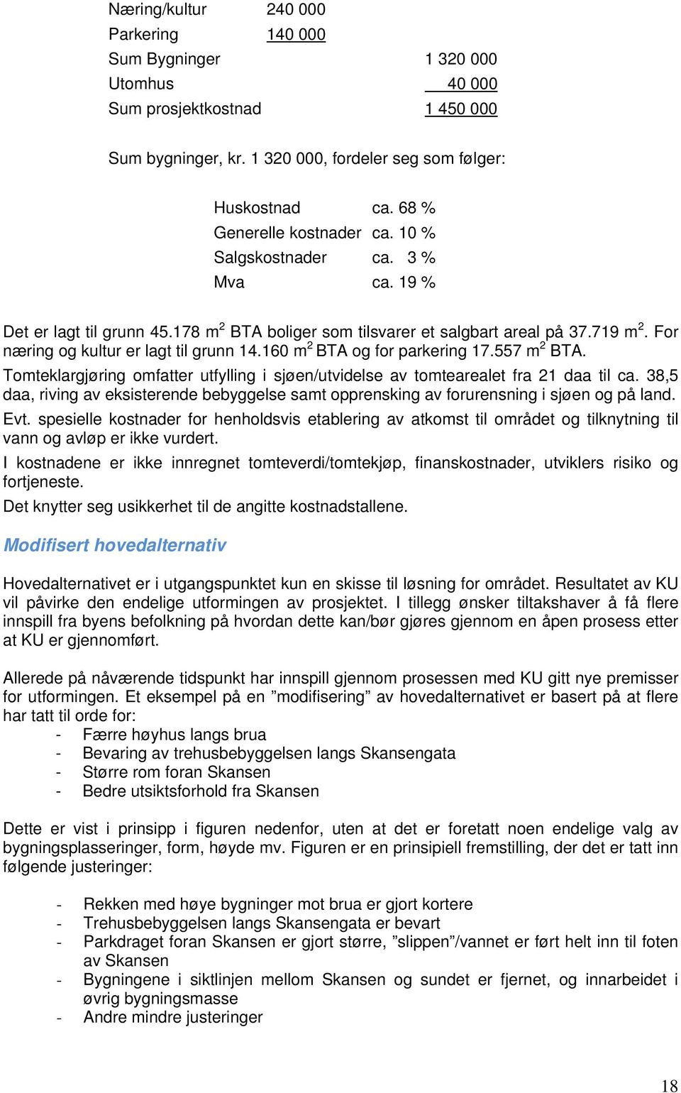 For næring og kultur er lagt til grunn 14.160 m 2 BTA og for parkering 17.557 m 2 BTA. Tomteklargjøring omfatter utfylling i sjøen/utvidelse av tomtearealet fra 21 daa til ca.