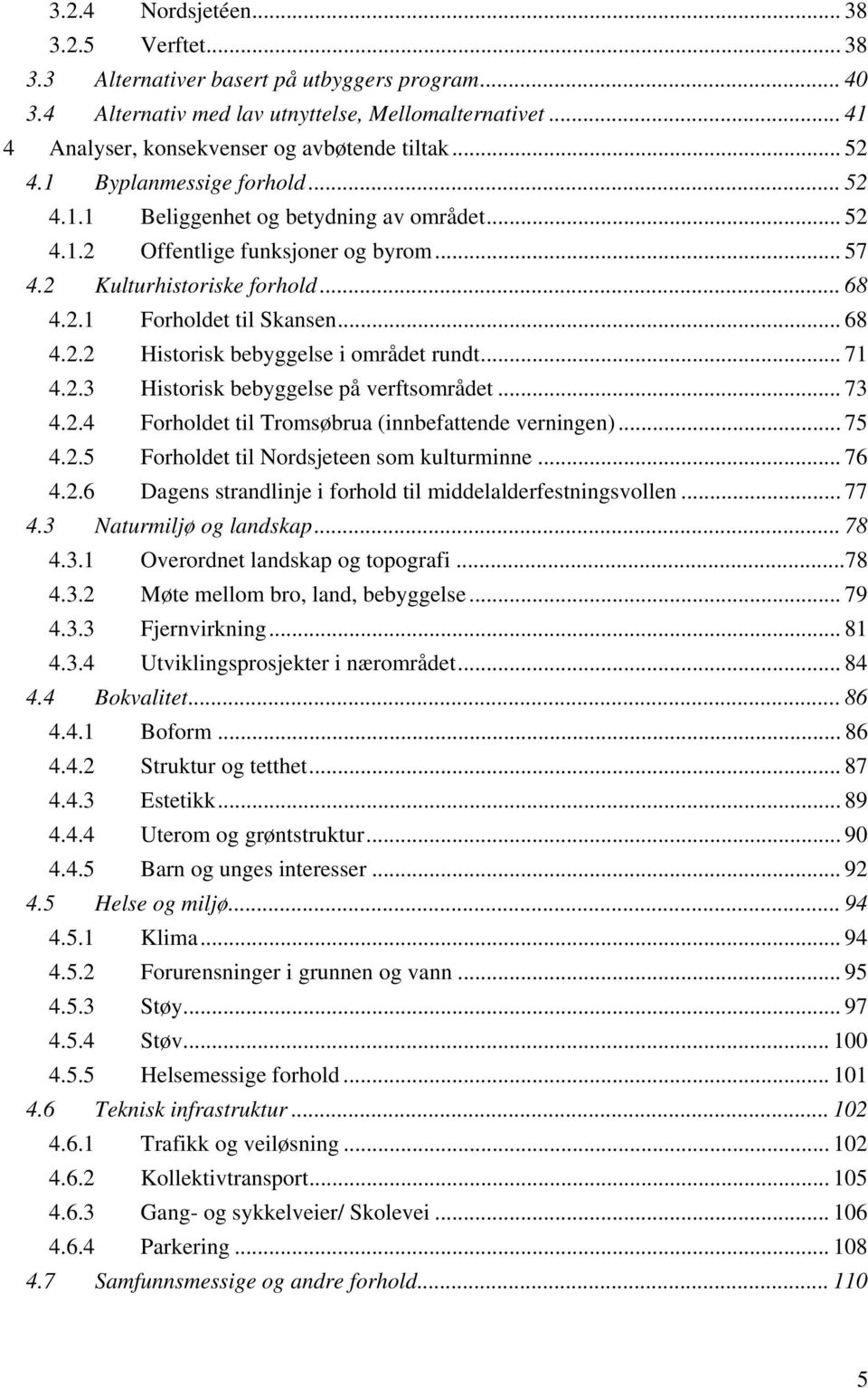 .. 71 4.2.3 Historisk bebyggelse på verftsområdet... 73 4.2.4 Forholdet til Tromsøbrua (innbefattende verningen)... 75 4.2.5 Forholdet til Nordsjeteen som kulturminne... 76 4.2.6 Dagens strandlinje i forhold til middelalderfestningsvollen.