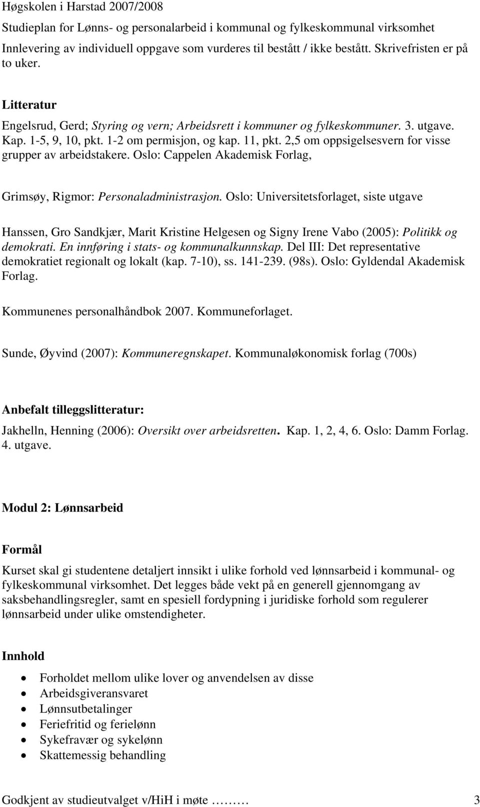 Oslo: Universitetsforlaget, siste utgave Hanssen, Gro Sandkjær, Marit Kristine Helgesen og Signy Irene Vabo (2005): Politikk og demokrati. En innføring i stats- og kommunalkunnskap.