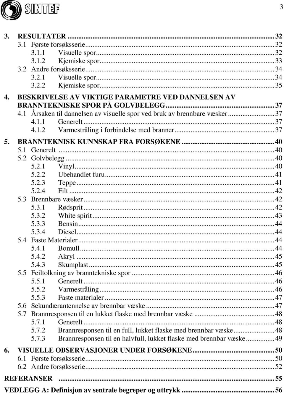 ..37 5. BRANNTEKNISK KUNNSKAP FRA FORSØKENE...40 5.1 Generelt...40 5.2 Golvbelegg...40 5.2.1 Vinyl...40 5.2.2 Ubehandlet furu...41 5.2.3 Teppe...41 5.2.4 Filt...42 5.3 Brennbare væsker...42 5.3.1 Rødsprit.