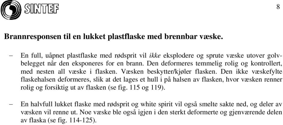 Den deformeres temmelig rolig og kontrollert, med nesten all væske i flasken. Væsken beskytter/kjøler flasken.