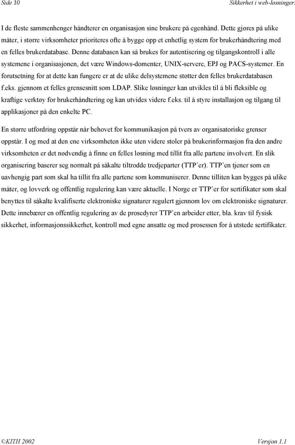 Denne databasen kan så brukes for autentisering og tilgangskontroll i alle systemene i organisasjonen, det være Windows-domenter, UNIX-servere, EPJ og PACS-systemer.