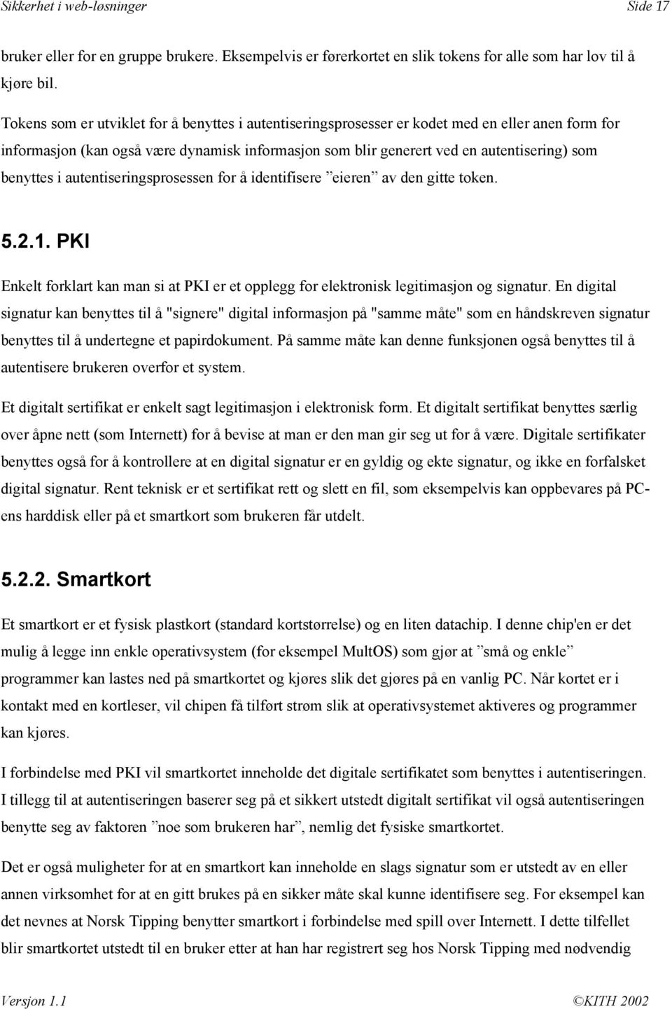 benyttes i autentiseringsprosessen for å identifisere eieren av den gitte token. 5.2.1. PKI Enkelt forklart kan man si at PKI er et opplegg for elektronisk legitimasjon og signatur.