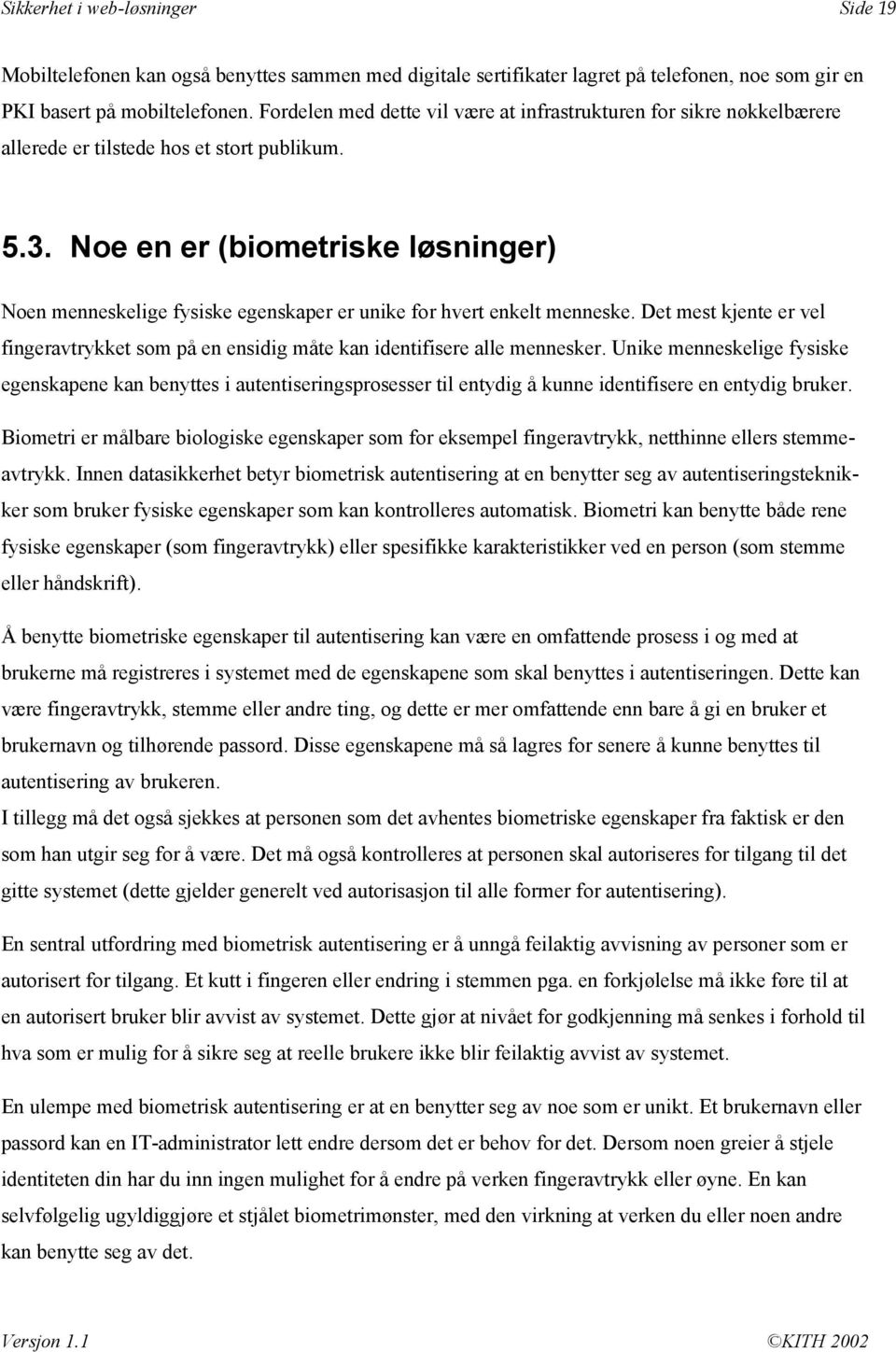 Noe en er (biometriske løsninger) Noen menneskelige fysiske egenskaper er unike for hvert enkelt menneske.