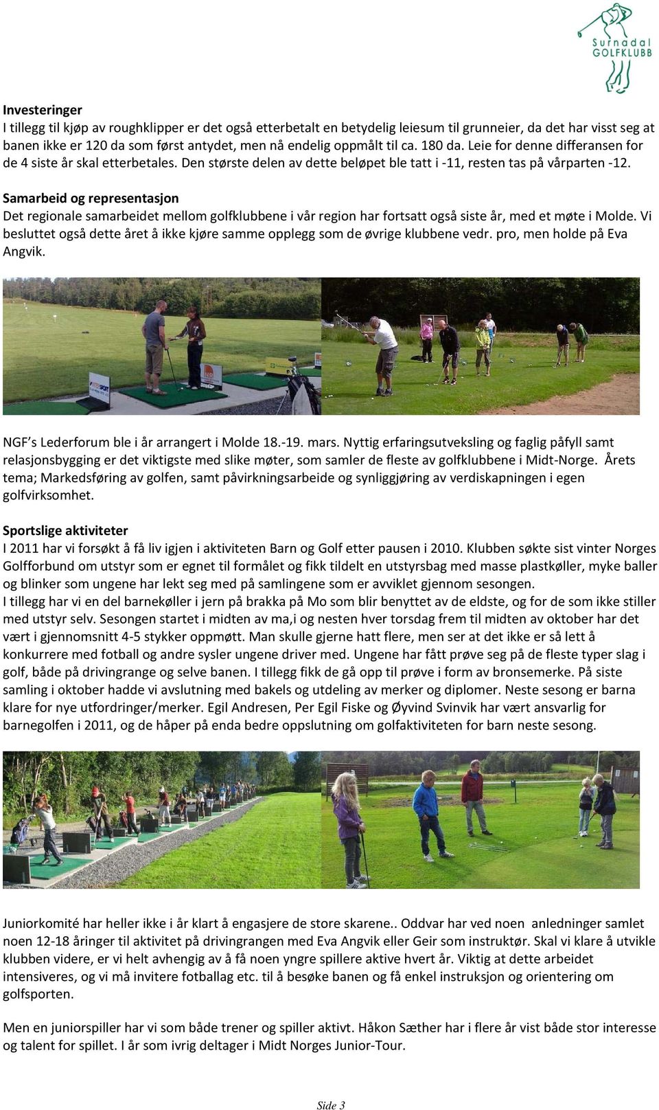 Samarbeid og representasjon Det regionale samarbeidet mellom golfklubbene i vår region har fortsatt også siste år, med et møte i Molde.