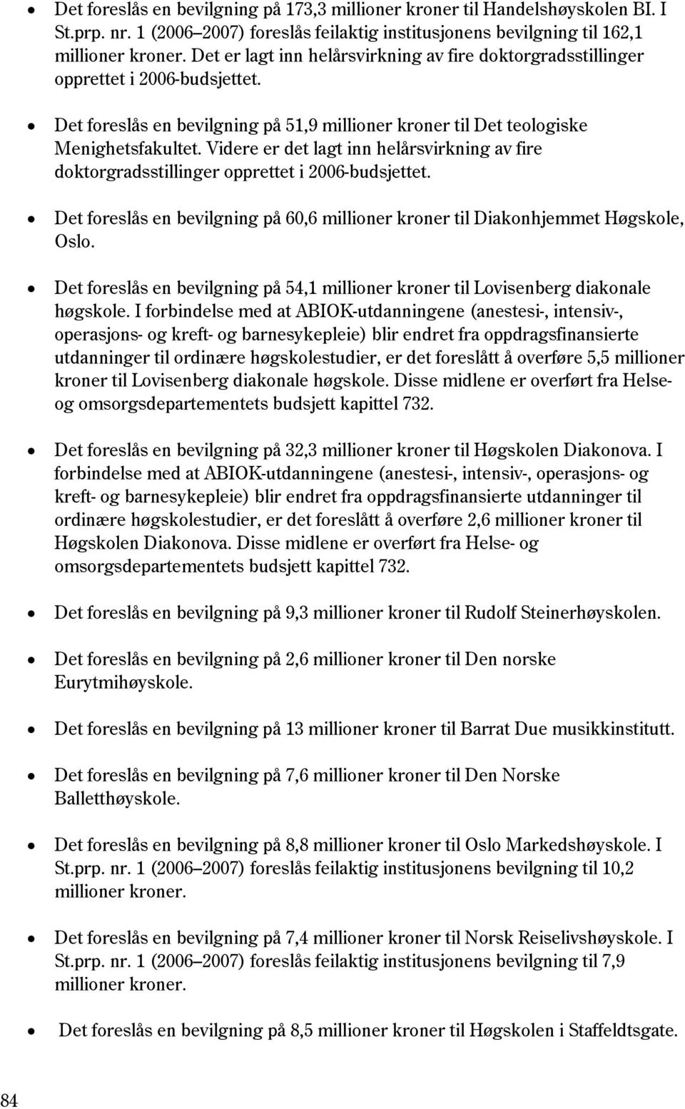 Videre er det lagt inn helårsvirkning av fire doktorgradsstillinger opprettet i 2006-budsjettet. Det foreslås en bevilgning på 60,6 millioner kroner til Diakonhjemmet Høgskole, Oslo.