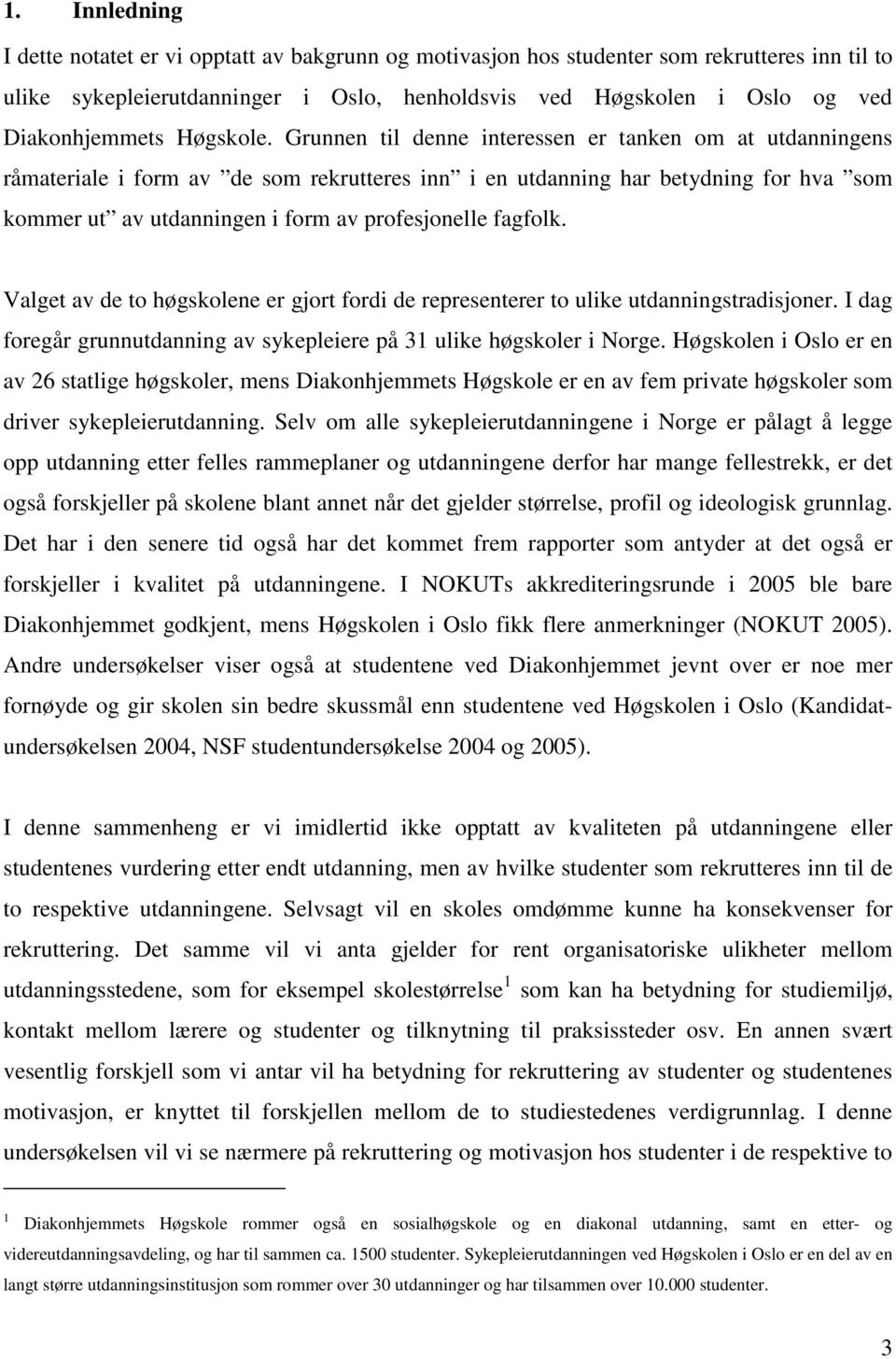 Grunnen til denne interessen er tanken om at utdanningens råmateriale i form av de som rekrutteres inn i en utdanning har betydning for hva som kommer ut av utdanningen i form av profesjonelle