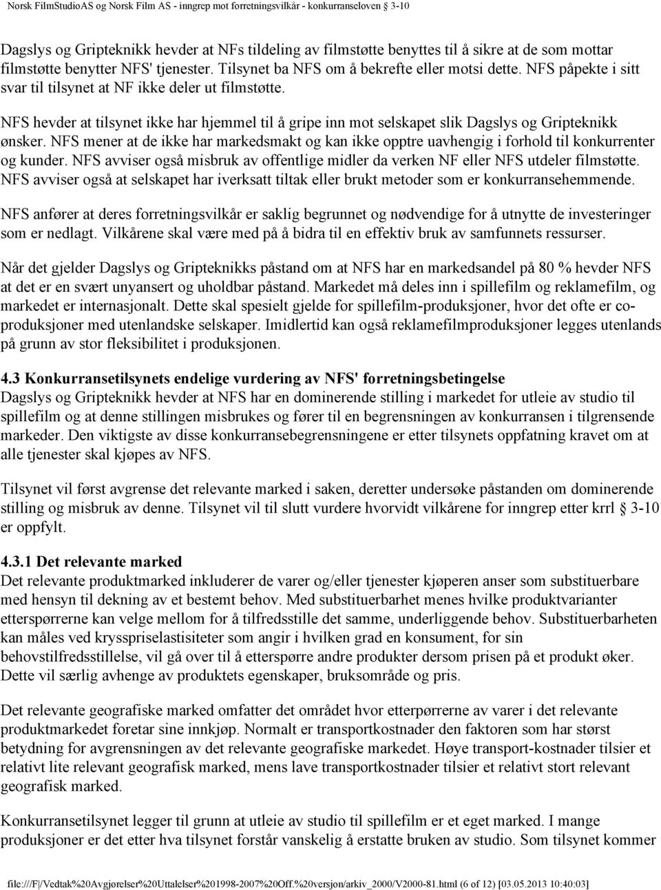 NFS mener at de ikke har markedsmakt og kan ikke opptre uavhengig i forhold til konkurrenter og kunder. NFS avviser også misbruk av offentlige midler da verken NF eller NFS utdeler filmstøtte.