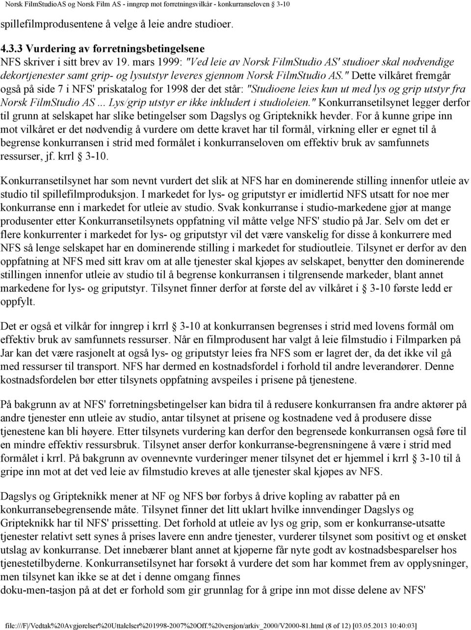 " Dette vilkåret fremgår også på side 7 i NFS' priskatalog for 1998 der det står: "Studioene leies kun ut med lys og grip utstyr fra Norsk FilmStudio AS.