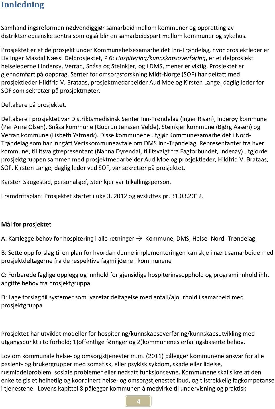 Delprosjektet, P 6: Hospitering/kunnskapsoverføring, er et delprosjekt helselederne i Inderøy, Verran, Snåsa og Steinkjer, og i DMS, mener er viktig. Prosjektet er gjennomført på oppdrag.