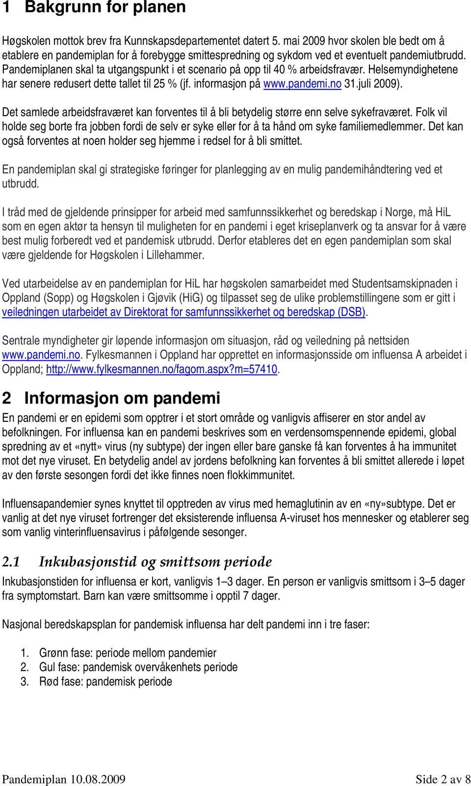 Pandemiplanen skal ta utgangspunkt i et scenario på opp til 40 % arbeidsfravær. Helsemyndighetene har senere redusert dette tallet til 25 % (jf. informasjon på www.pandemi.no 31.juli 2009).