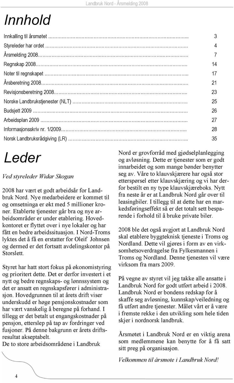 35 Leder Ved styreleder Widar Skogan 2008 har vært et godt arbeidsår for Landbruk Nord. Nye medarbeidere er kommet til og omsetninga er økt med 5 millioner kroner.