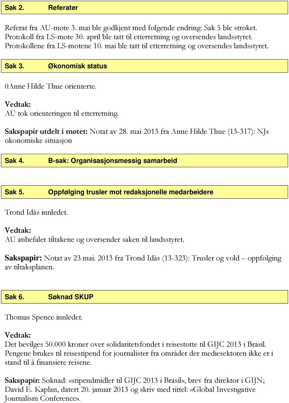 Sakspapir utdelt i møtet: Notat av 28. mai 2013 fra Anne Hilde Thue (13-317): NJs økonomiske situasjon Sak 4. B-sak: Organisasjonsmessig samarbeid Sak 5.