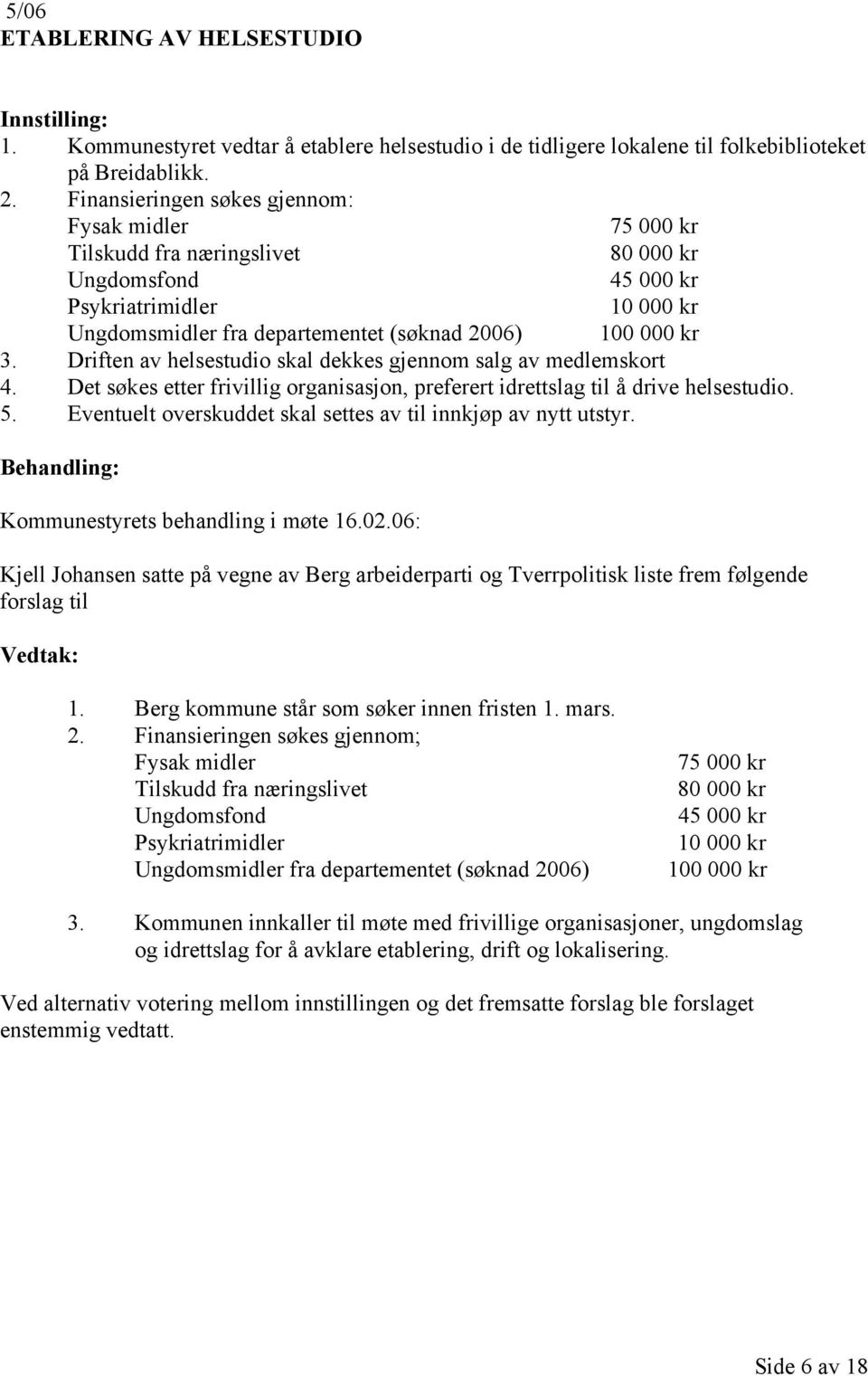 Driften av helsestudio skal dekkes gjennom salg av medlemskort 4. Det søkes etter frivillig organisasjon, preferert idrettslag til å drive helsestudio. 5.