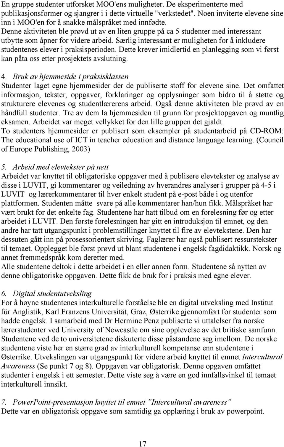 Særlig interessant er muligheten for å inkludere studentenes elever i praksisperioden. Dette krever imidlertid en planlegging som vi først kan påta oss etter prosjektets avslutning. 4.