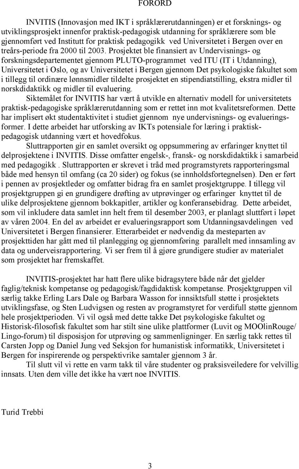 Prosjektet ble finansiert av Undervisnings- og forskningsdepartementet gjennom PLUTO-programmet ved ITU (IT i Utdanning), Universitetet i Oslo, og av Universitetet i Bergen gjennom Det psykologiske