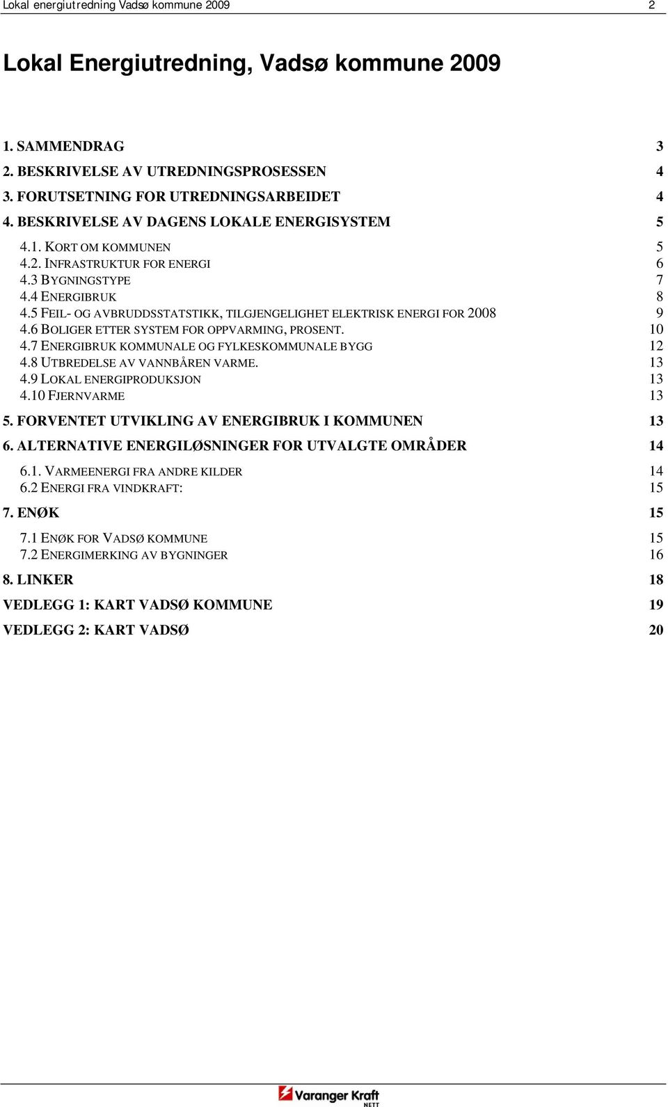 5 FEIL- OG AVBRUDDSSTATSTIKK, TILGJENGELIGHET ELEKTRISK ENERGI FOR 2008 9 4.6 BOLIGER ETTER SYSTEM FOR OPPVARMING, PROSENT. 10 4.7 ENERGIBRUK KOMMUNALE OG FYLKESKOMMUNALE BYGG 12 4.