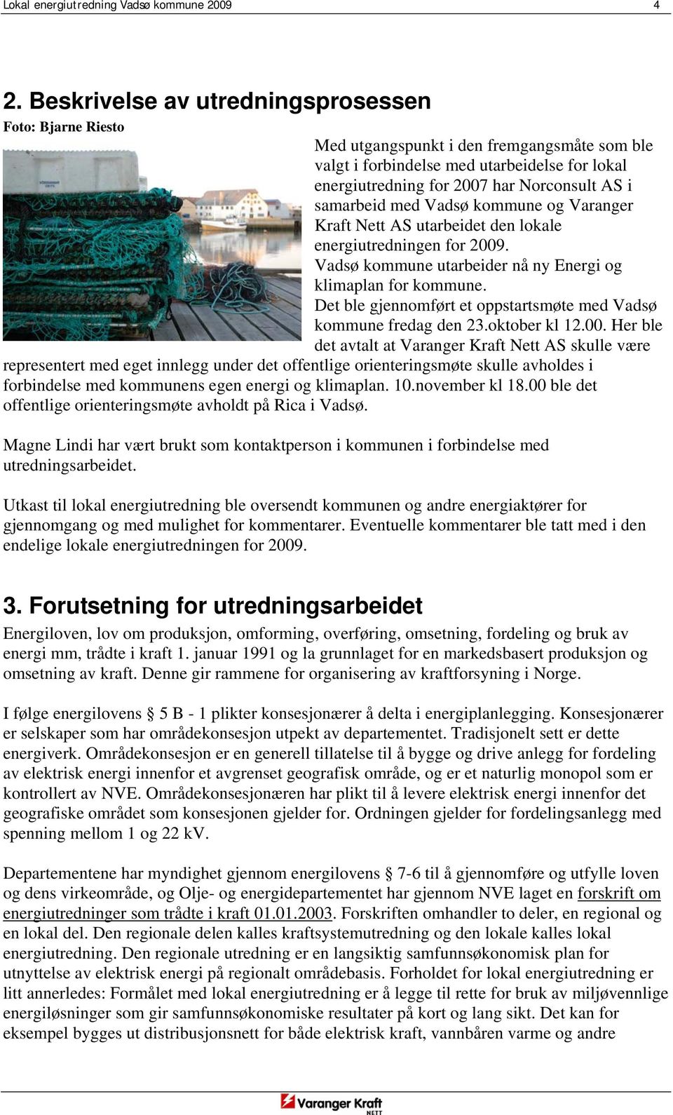 samarbeid med Vadsø kommune og Varanger Kraft Nett AS utarbeidet den lokale energiutredningen for 2009. Vadsø kommune utarbeider nå ny Energi og klimaplan for kommune.