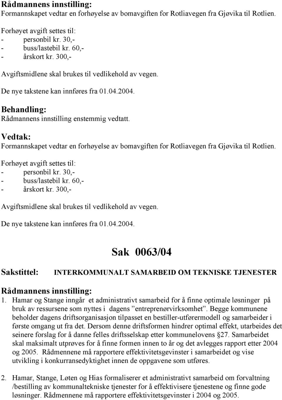 300,- Avgiftsmidlene skal brukes til vedlikehold av vegen. De nye takstene kan innføres fra 01.04.2004. Sak 0063/04 INTERKOMMUNALT SAMARBEID OM TEKNISKE TJENESTER 1.