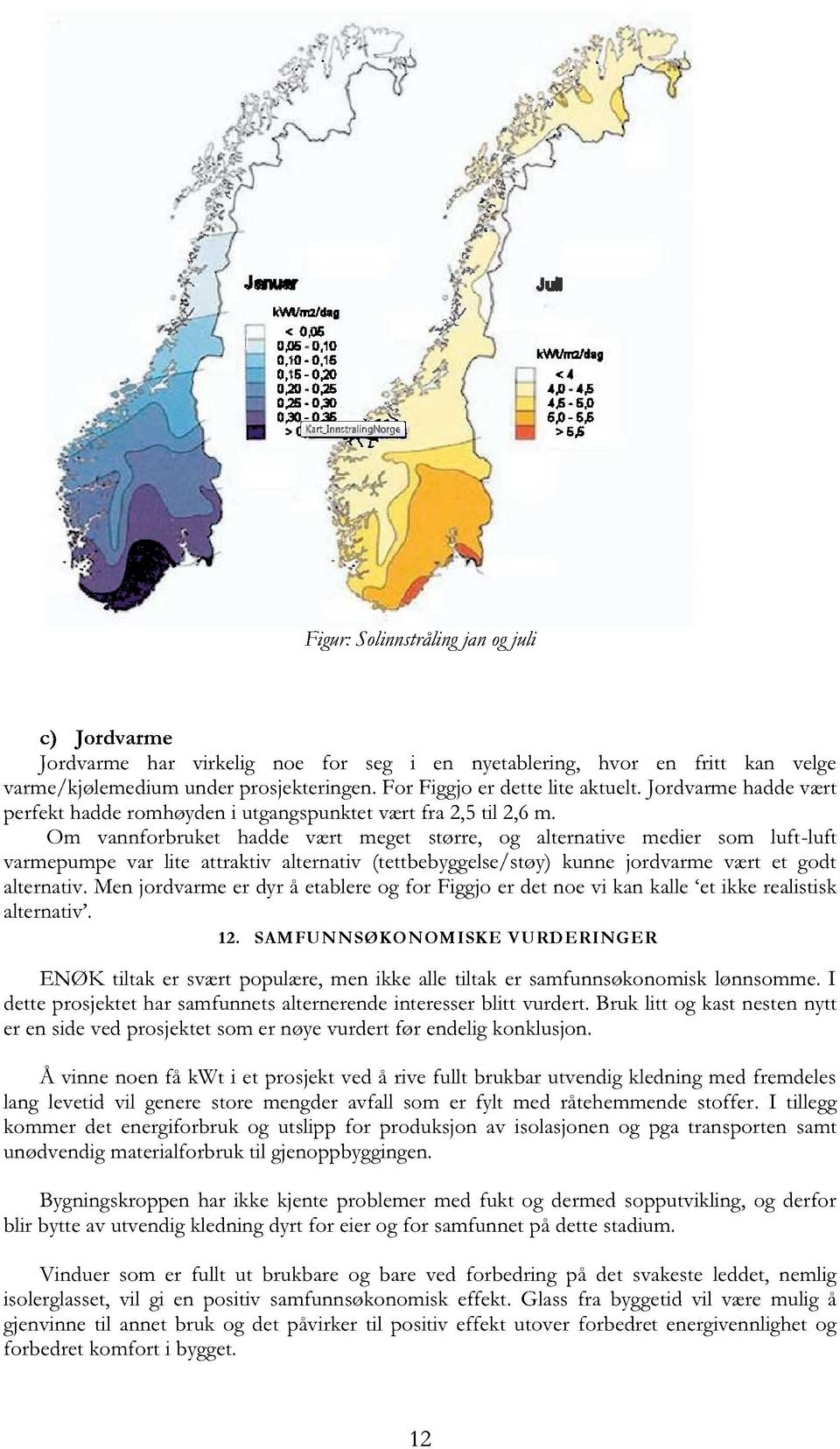 Om vannforbruket hadde vært meget større, og alternative medier som luft-luft varmepumpevar lite attraktiv alternativ(tettbebyggelse/støy) kunne jordvarmevært et godt alternativ.