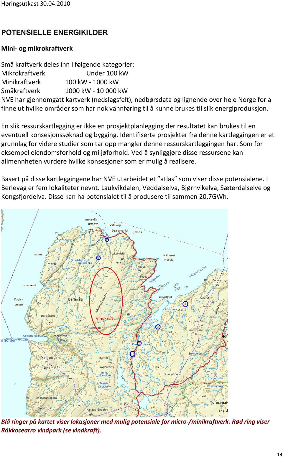 En slik ressurskartlegging er ikke en prosjektplanlegging der resultatet kan brukes til en eventuell konsesjonssøknad og bygging.