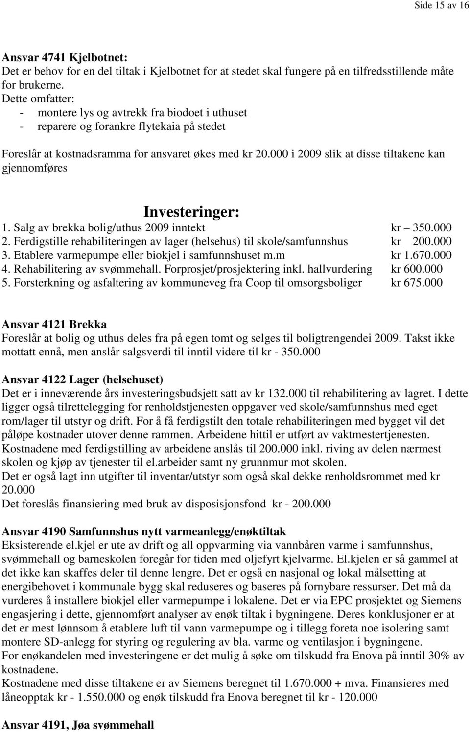 000 i 2009 slik at disse tiltakene kan gjennomføres Investeringer: 1. Salg av brekka bolig/uthus 2009 inntekt kr 350.000 2.