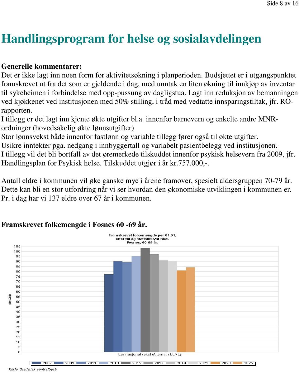 Lagt inn reduksjon av bemanningen ved kjøkkenet ved institusjonen med 50% stilling, i tråd med vedtatte innsparingstiltak, jfr. ROrapporten. I tillegg er det lagt inn kjente økte utgifter bl.a. innenfor barnevern og enkelte andre MNRordninger (hovedsakelig økte lønnsutgifter) Stor lønnsvekst både innenfor fastlønn og variable tillegg fører også til økte utgifter.