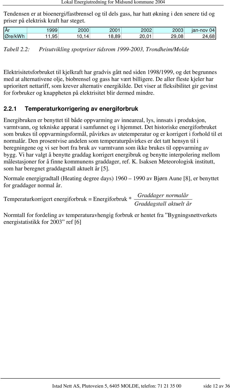 2: Prisutvikling spotpriser tidsrom 1999-2003, Trondheim/Molde Elektrisitetsforbruket til kjelkraft har gradvis gått ned siden 1998/1999, og det begrunnes med at alternativene olje, biobrensel og