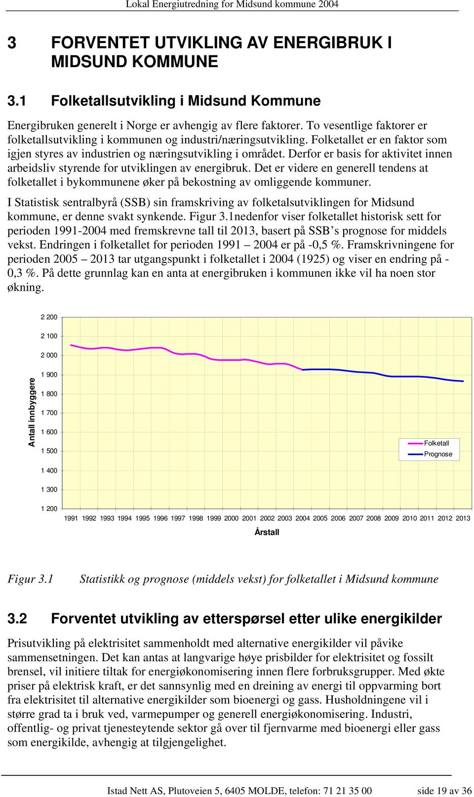 Derfor er basis for aktivitet innen arbeidsliv styrende for utviklingen av energibruk. Det er videre en generell tendens at folketallet i bykommunene øker på bekostning av omliggende kommuner.