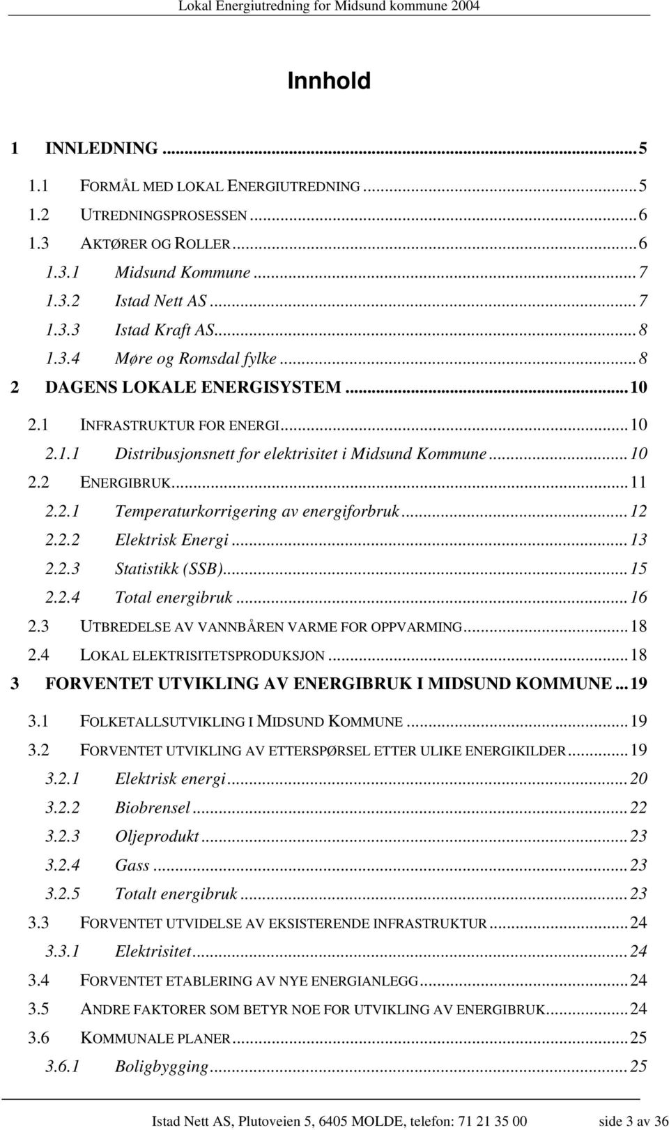 ..12 2.2.2 Elektrisk Energi...13 2.2.3 Statistikk (SSB)...15 2.2.4 Total energibruk...16 2.3 UTBREDELSE AV VANNBÅREN VARME FOR OPPVARMING...18 2.4 LOKAL ELEKTRISITETSPRODUKSJON.