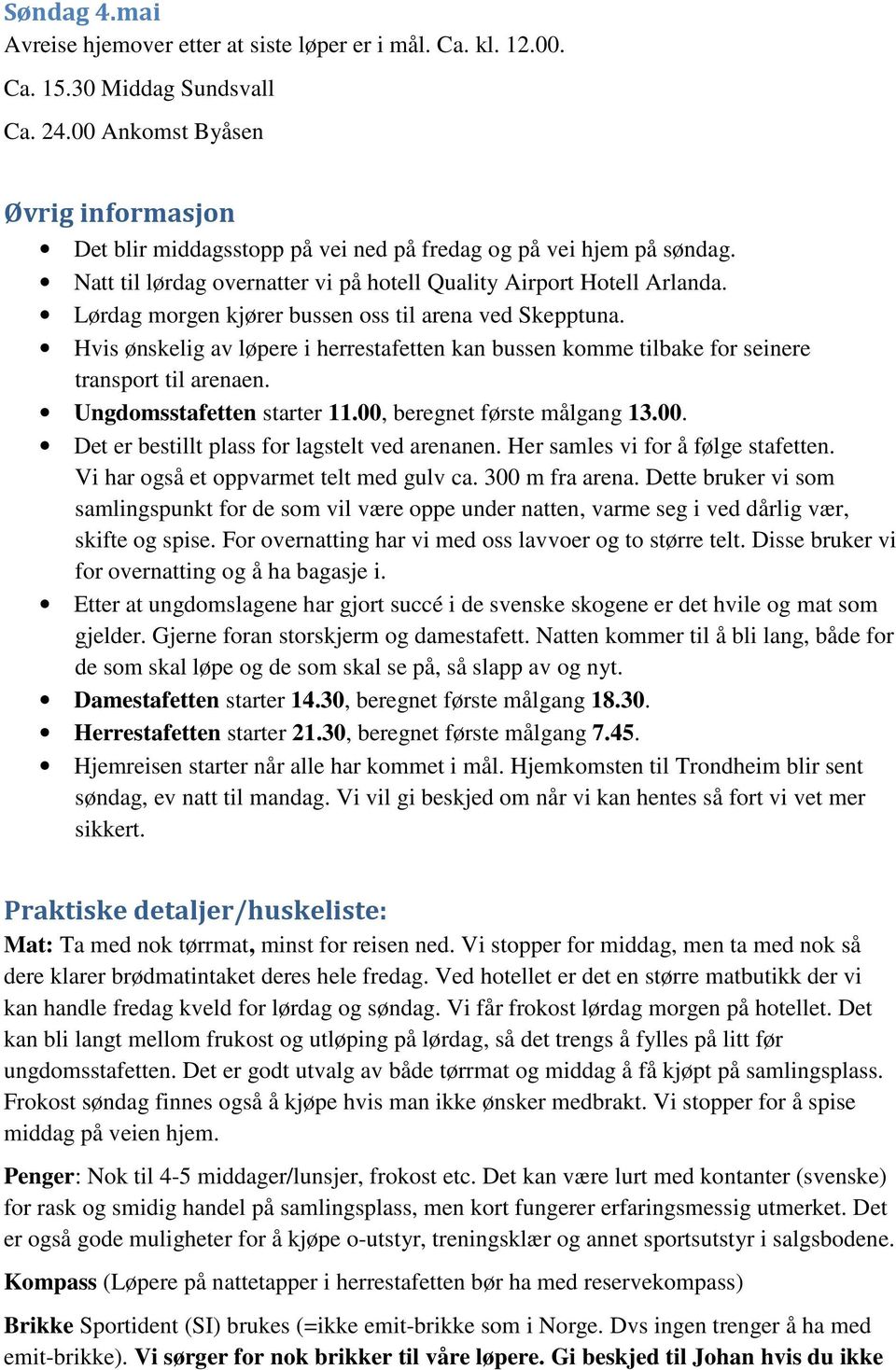 Lørdag morgen kjører bussen oss til arena ved Skepptuna. Hvis ønskelig av løpere i herrestafetten kan bussen komme tilbake for seinere transport til arenaen. Ungdomsstafetten starter 11.